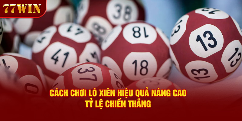 Bật Mí Cách Chơi Lô Xiên Hiệu Quả Nâng Cao Tỷ Lệ Chiến Thắng