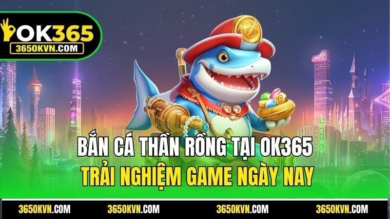 Bắn Cá Thần Rồng OK365