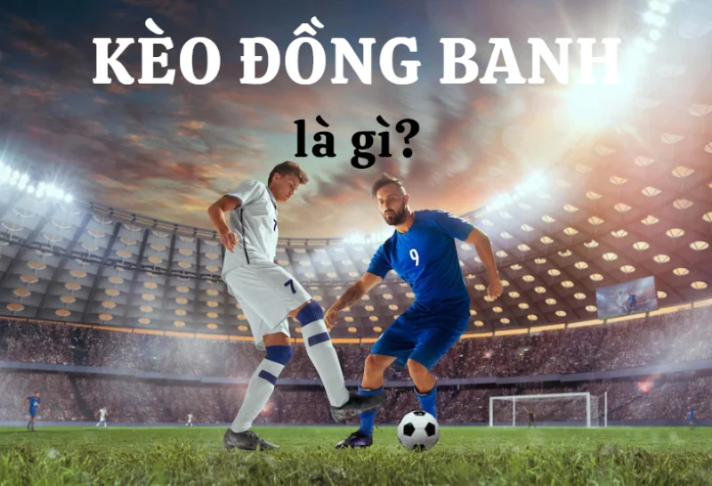 Kèo chấp đồng banh là gì? Đặt kèo đồng banh như thế nào?